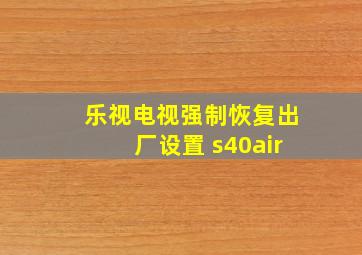 乐视电视强制恢复出厂设置 s40air